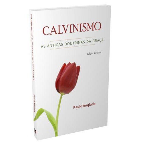 Calvinismo: As Antigas Doutrinas Da Graça - Paulo Anglada