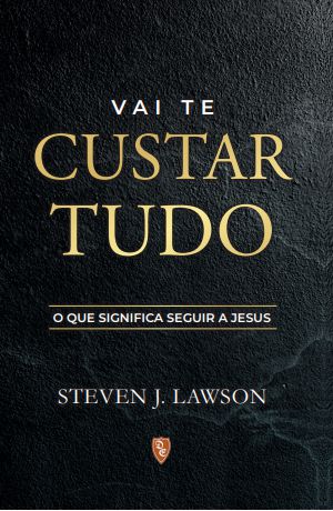 Vai Te Custar Tudo - Steven J. Lawson #Desconto