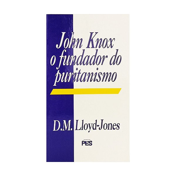 John Knox o Fundador do Puritanismo - D.M. Lloyd-Jones