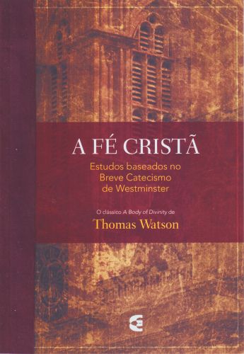 A Fé Cristã - Estudos no Breve Catecismo de Westminster - Thomas Watson