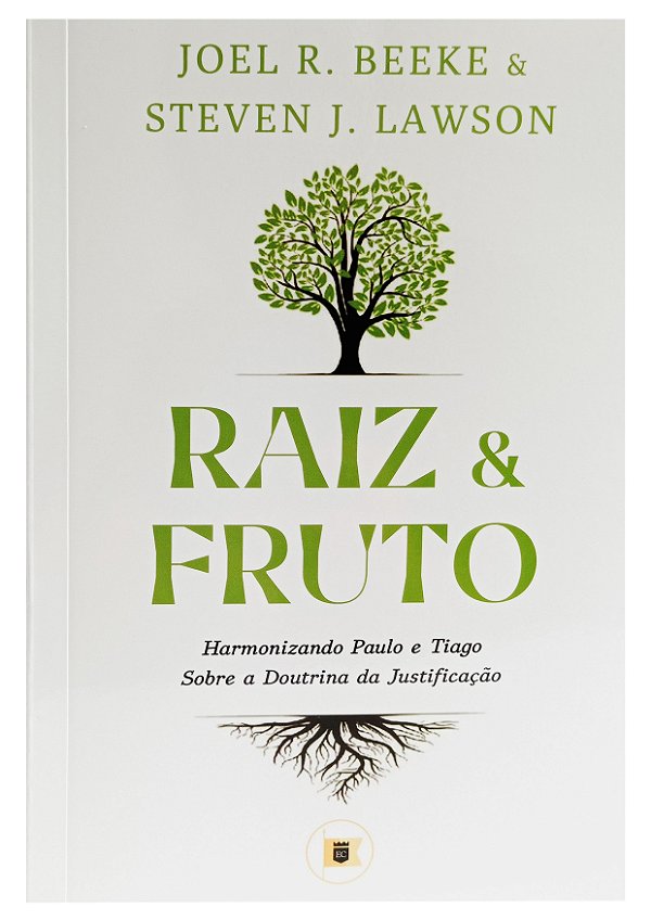 Raiz e Fruto  - Harmonizando Paulo e Tiago sobre a Doutrina da Justificação - Joel Beeke e Steven Lawson