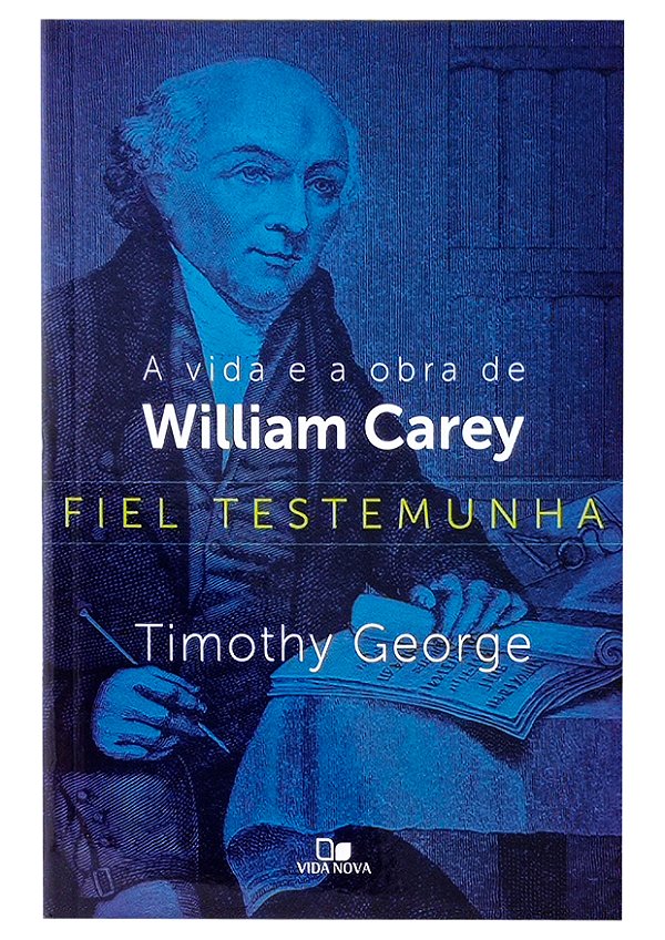 Fiel Testemunha Vida e Obra de William Carey - Timothy George