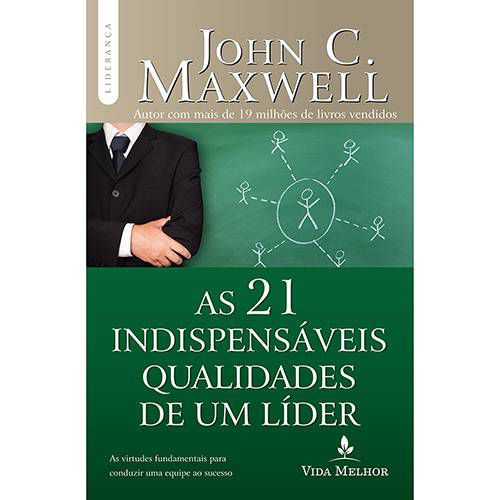 As 21 indispensáveis qualidades de um líder - John C. Maxwell