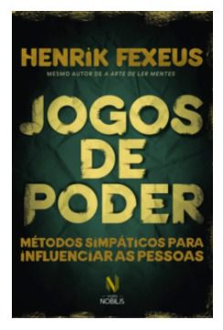 JOGOS DE PODER: METODOS SIMPATICOS PARA INFLUENCIAR AS PESSOAS - Henrik Fexeus