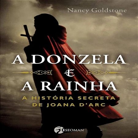 A Donzela e a Rainha: A História Secreta de Joana D'arc