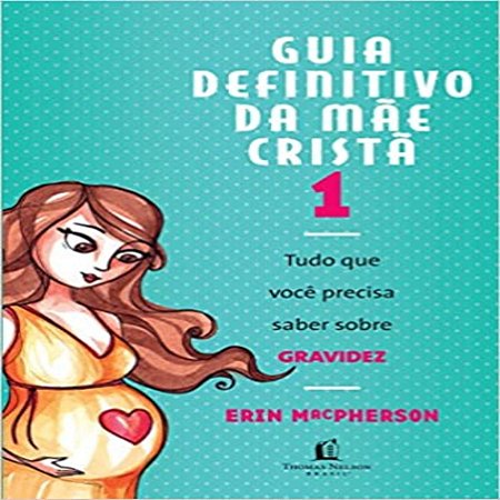 Guia Definitivo Da Mãe Crista Vol. 1 - Tudo que Você Precisa Saber Sobre a Gravidez