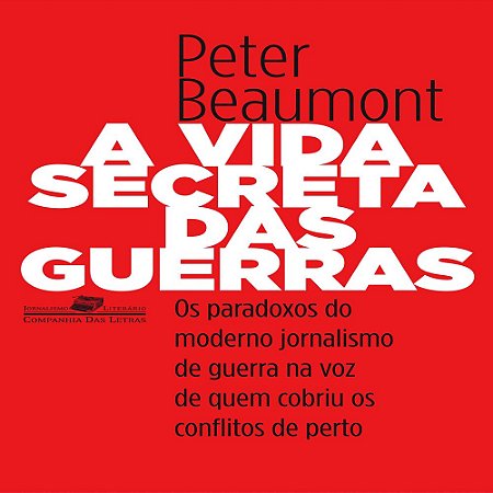 A Vida Secreta Da Guerra - Os Paradoxos do Moderno Jornalismo de Guerra na Voz de Quem Cobriu os Conflitos de Perto