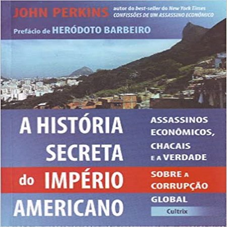 A História Secreta do Império Americano - Assassinos, Econômicos, Chacais e a Verdade Sobre a Corrupção Global