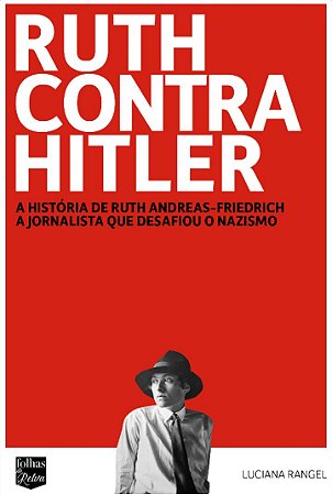 RUTH CONTRA HITLER - A HISTÓRIA DE RUTH ANDREAS-FRIEDRICH, A JORNALISTA QUE DESAFIOU O NAZISMO