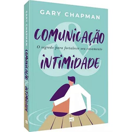 Comunicação e Intimidade o Segredo Para Fortalecer Seu Casamento - Gary Chapman