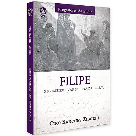 Filipe O Primeiro Evangelista Da Igreja - Ciro Sanches Zibordi - Cpad