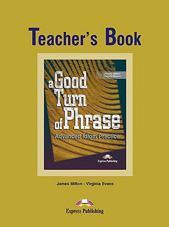 A GOOD TURN OF PHRASE ADVANCED IDIOM PRACTICE TEACHER'S BOOK
