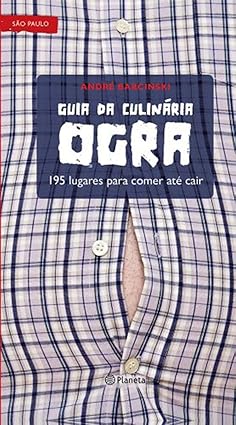 Guia da Culinária Ogra - 195 Lugares para Comer Até Cair - André Barcinski
