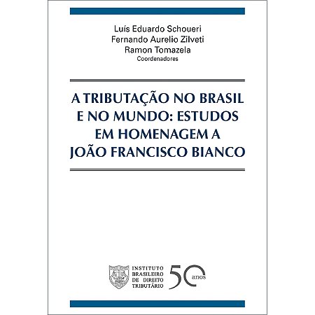 A Tributação no Brasil e no Mundo: Estudos em Homenagem a João Francisco Bianco