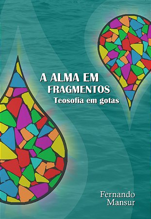 A Alma em Fragmentos: Teosofia em Gotas - Fernando Mansur