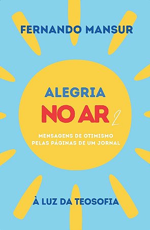 Alegria no Ar: Mensagens de Otimismo pelas Páginas de um Jornal | À Luz da Teosofia - Fernando Mansur