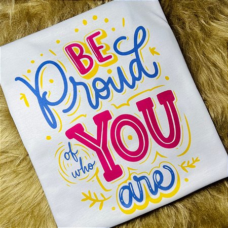 CAMISETA BE PROUD OF WHO YOU ARE - TENHA ORGULHO DE QUEM VOCÊ É - FEMININA - MATERIAL POLIESTER