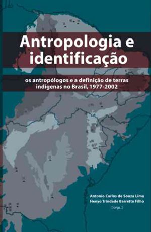Antropologia e identificação: | os antropólogos e a definição de terras indígenas no Brasil || Antonio Carlos de Souza Lima & Henyo Trindade Barretto Fº [org.]