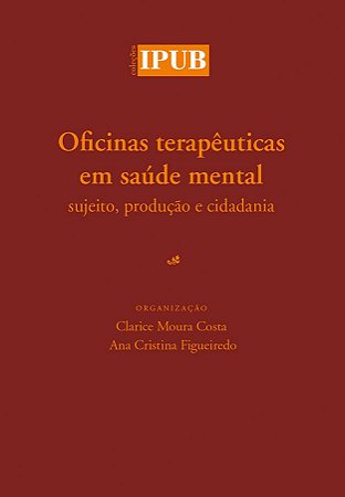Oficinas terapêuticas em | saúde mental || Clarice Moura Costa | Ana Cristina Figueiredo [org.]