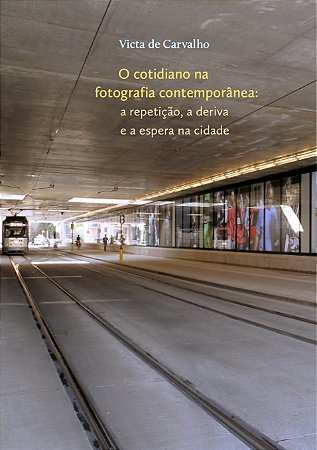 Cotidiano na fotografia contemporânea: a repetição, a deriva e a espera na cidade, O || Victa de Carvalho