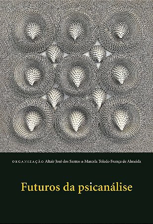 Futuros da psicanálise || Altair José dos Santos | Marcela T. F. de Almeida [org.]