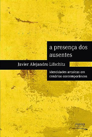 Presença dos ausentes: | identidades arcaicas em cenários contemporâneos, A || Javier Alejandro Lifschitz