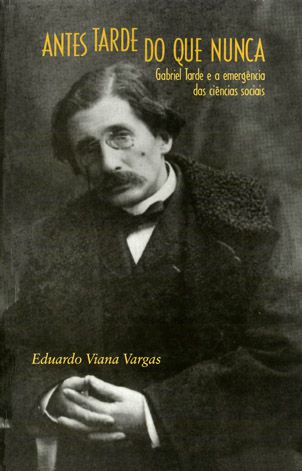 Antes tarde do que nunca: | Gabriel Tarde e a emergência das ciências sociais || Eduardo Viana Vargas