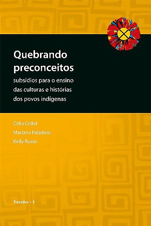 Quebrando preconceitos: subsídios para o ensino das culturas e histórias dos povos indígenas || Célia Collet, Mariana Paladino & Kelly Russo