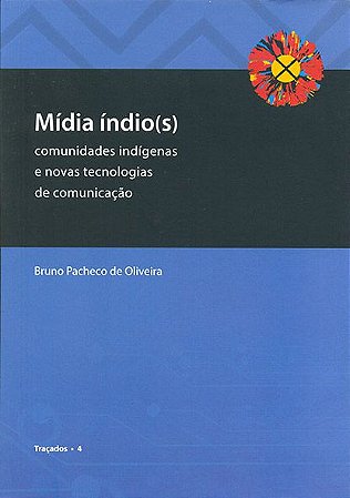 Mídia índio(s): comunidades indígenas e novas tecnologias de comunicação || Bruno Pacheco de Oliveira