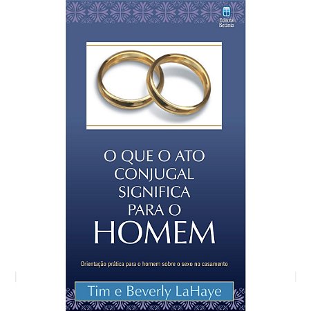 O Que o Ato Conjugal Significa Para o Homem: Orientação prática para o homem sobre o sexo no casamento