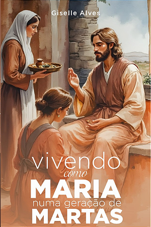 Vivendo como Maria numa geração de Martas | Giselle Alves