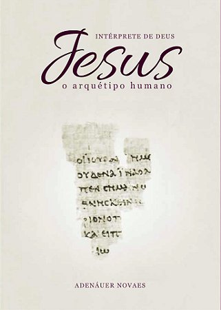 Jesus, o Intérprete de Deus – O Arquétipo Humano – Volume I