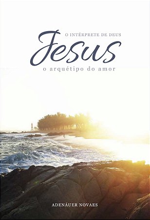 Jesus, o Intérprete de Deus – O Arquétipo do Amor – Volume II