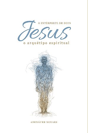 Jesus, o Intérprete de Deus – O Arquétipo Espiritual – Volume VI