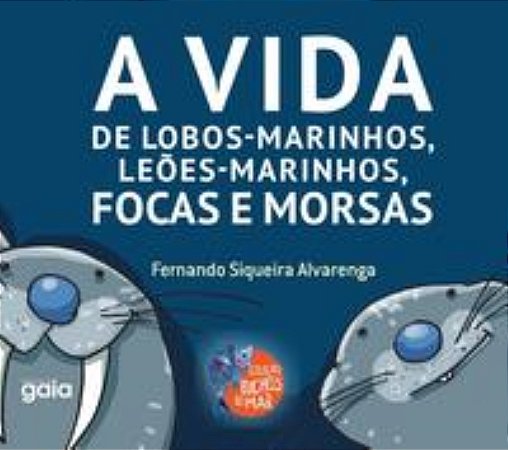 A Vida De Lobos-Marinhos, Leões-Marinhos, Focas E Morsas − Fernando Siqueira Alvarenga