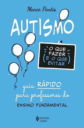 Autismo: O Que Fazer (E O Que Evitar) - Guia Rápido Para Professores Do Ensino Fundamental − Pontis, Marco
