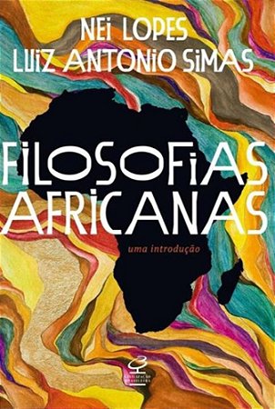 Filosofias Africanas: Uma Introdução - Nei Lopes E Luiz Antônio Simas