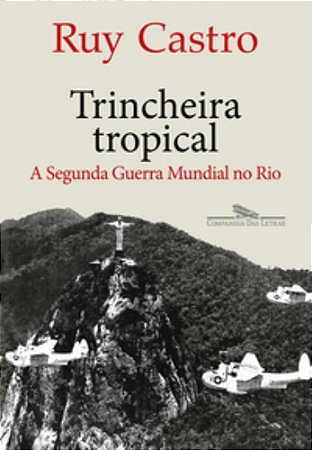 Trincheira Tropical: A Segunda Guerra Mundial no Rio de Janeiro - Castro, Ruy