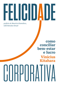 Felicidade Corporativa Como Conciliar Bem-estar e lucro - kitahara, Vinicius