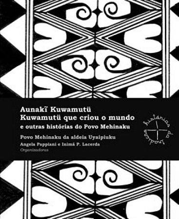 Aunaki Kuwamutü: Kuwamutü Que Criou o Mundo e Outras Histórias do Povo Mehinaku - Povo Mehinaku da Aldeia Uyaipiuku