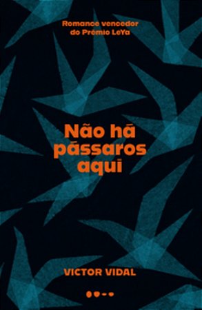 Não Há Pássaros Aqui (Romance Vencedor Do Prêmio Leya) - Vidal, Victor