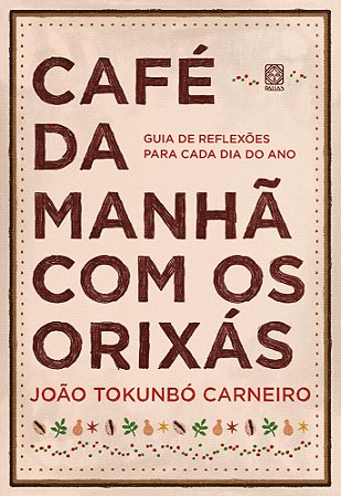 Café Da Manhã Com Os Orixás: Guia De Reflexões Para Cada Dia Do Ano - Carneiro, João Tokunbó