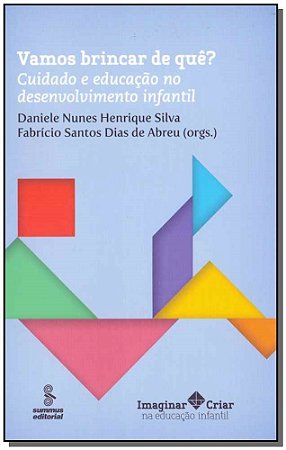 Vamos Brincar de Quê? Cuidado E Educação No Desenvolvimento Infantil - Silva, Daniele Nunes Henrique E Abreu, Fabrício Santos Dias de