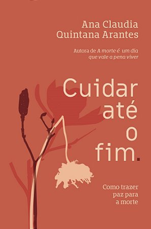 Cuidar Até O Fim: Como Trazer Paz Para A Morte - Arantes, Ana Claudia Quintana