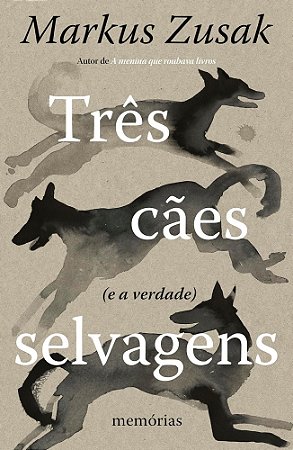 Três Cães Selvagens (E A Verdade): Memórias - Zusak, Markus