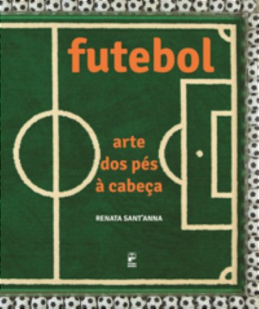 Futebol: Arte Dos Pés A Cabeça - Sant'Anna, Renata