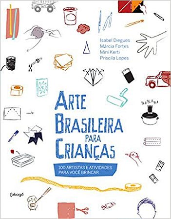 ARTE BRASILEIRA PARA CRIANCAS - 100 ARTISTAS E ATIVIDADES PARA VOCE BRINCAR