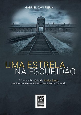 Uma Estrela na Escuridão: a história de Andor Stern, o único brasileiro sobrevivente ao Holocausto (Autor: Gabriel Davi Pierin)