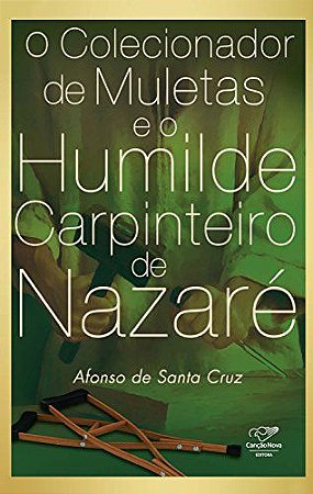 Livro O Colecionador de Muletas e o Humilde Carpinteiro de Nazaré