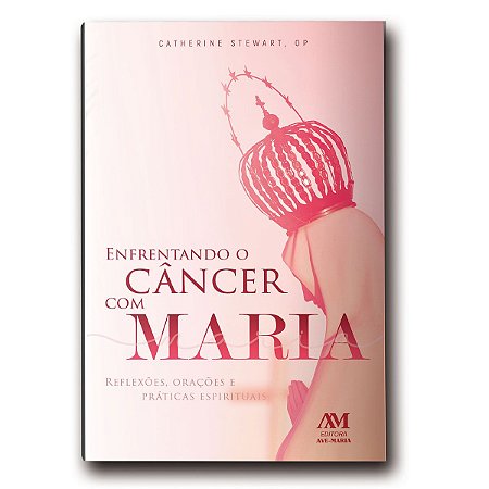 Livro Enfrentando Câncer com Maria: Reflexões, Orações e Práticas Espirituais